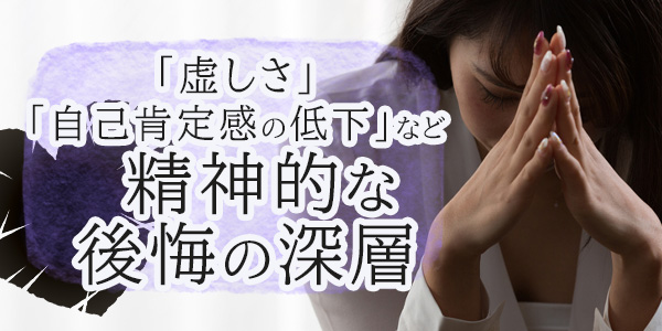 「虚しさ」「自己肯定感の低下」など精神的な後悔の深層