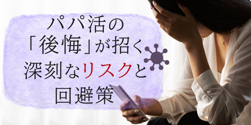 パパ活の「後悔」が招く深刻なリスクと回避策