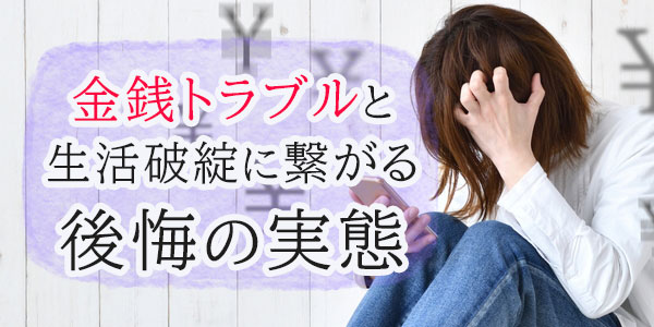金銭トラブルと生活破綻に繋がる後悔の実態